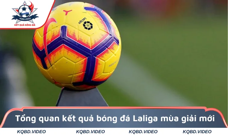 Tổng quan kết quả bóng đá Laliga mùa giải mới
